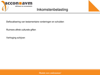 Ruimte voor ondernemen! Inkomstenbelasting Defiscalisering van testamentaire vorderingen en schulden Ruimere aftrek culturele giften Verhoging schijven 