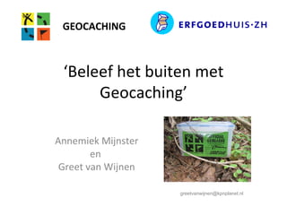 GEOCACHING



 ‘Beleef het buiten met
      Geocaching’

Annemiek Mijnster
        en
 Greet van Wijnen

                    greetvanwijnen@kpnplanet.nl
 
