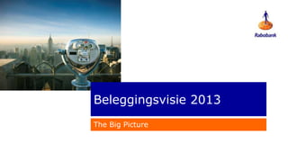 Beleggingsvisie 2013
The Big Picture
 