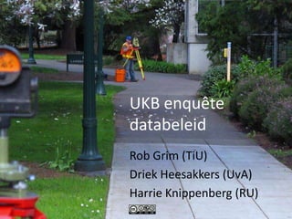 UKB enquête
databeleid
Rob Grim (TiU)
Driek Heesakkers (UvA)
Harrie Knippenberg (RU)
 