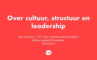 Over cultuur, structuur en
leadership
Ilse Jansoone — CFO, Wijs, Groeiversneller Mandelbrot 
Belﬁus Leadershift Expedition 
09/05/2019
 