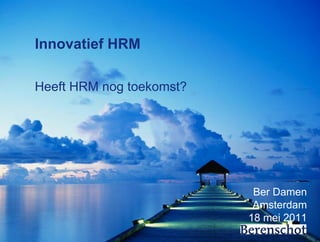 Innovatief HRM

Heeft HRM nog toekomst?




                           Ber Damen
                           Amsterdam
                          18 mei 2011
                                 1
 