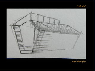 [refugio]
	
…	een	schuilplek	
	
 