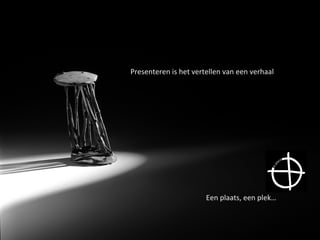 Een	plaats,	een	plek…	
Presenteren	is	het	vertellen	van	een	verhaal	
 