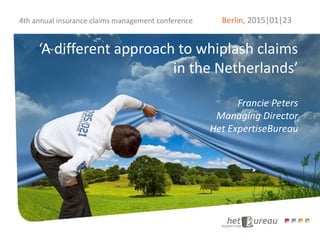 23 Janua232015Berlin, 2015|01|23
‘A different approach to whiplash claims
in the Netherlands’
Francie Peters
Managing Director
Het ExpertiseBureau
4th annual insurance claims management conference
 