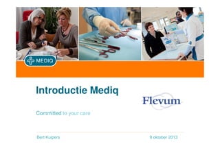 Introductie Mediq
Committed to your care

Naam van spreker
Bert Kuipers

1 2013
9 oktoberjanuari 2013

 