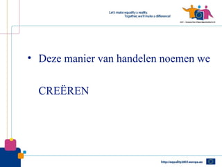 • Deze manier van handelen noemen we

  CREËREN
 