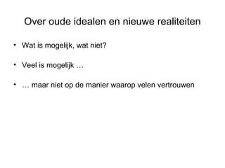 Over oude idealen en nieuwe realiteiten Wat is mogelijk, wat niet? Veel is mogelijk … …  maar niet op de manier waarop velen vertrouwen 