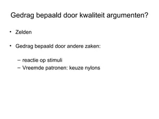 Gedrag bepaald door kwaliteit argumenten? Zelden Gedrag bepaald door andere zaken: reactie op stimuli Vreemde patronen: keuze nylons  