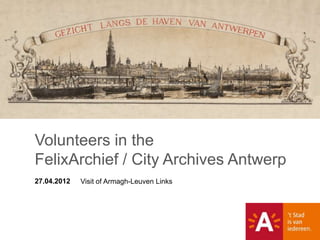 Volunteers in the
FelixArchief / City Archives Antwerp
27.04.2012   Visit of Armagh-Leuven Links
 