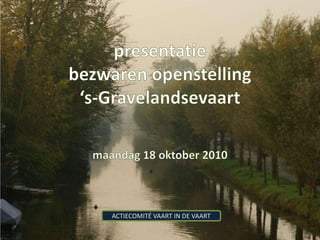 presentatie bezwaren openstelling ‘s-Gravelandsevaart maandag 18 oktober 2010 ACTIECOMITÉ VAART IN DE VAART 