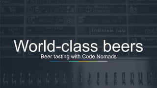 CODE NOMADS BEER TASTING
1
World-class beersBeer tasting with Code Nomads
 