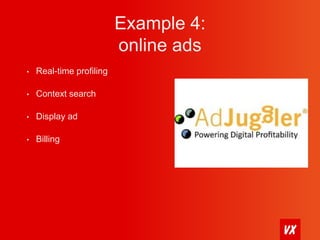 Example 4: 
online ads 
• Real-time profiling 
• Context search 
• Display ad 
• Billing 
 