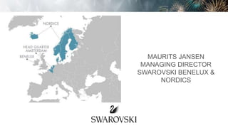 MAURITS JANSEN
MANAGING DIRECTOR
SWAROVSKI BENELUX &
NORDICS
 