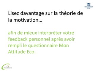 Lisez davantage sur la théorie de la motivation…afin de mieux interpréter votre feedback personnel après avoir rempli le questionnaire Mon Attitude Eco. 