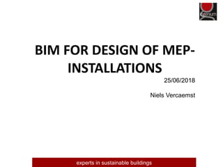 experts in sustainable buildings
BIM FOR DESIGN OF MEP-
INSTALLATIONS
25/06/2018
Niels Vercaemst
 