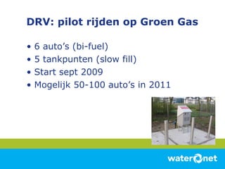 DRV: pilot rijden op Groen Gas 6 auto’s (bi-fuel) 5 tankpunten (slow fill) Start sept 2009 Mogelijk 50-100 auto’s in 2011 