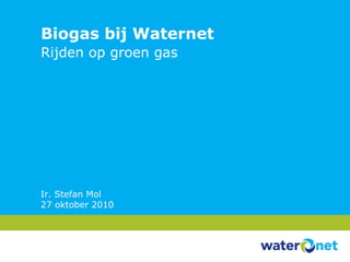 Biogas bij Waternet Rijden op groen gas Ir. Stefan Mol 27 oktober 2010 