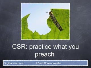CSR: practice what you preach  Birgitta van Loon.  In'tent Communicatie 