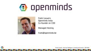 Frank Louwers - Security challenges in a hosting environment - 20131024
Frank Louwers
Openminds bvba
Co-founder en COO
Managed Hosting
frank@openminds.be
 