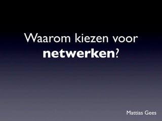 Waarom kiezen voor
  netwerken?



                Mattias Gees
 
