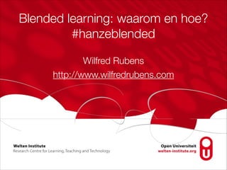 Blended learning: waarom en hoe?
#hanzeblended
Wilfred Rubens
http://www.wilfredrubens.com
 