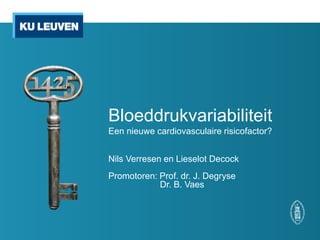 Bloeddrukvariabiliteit
Een nieuwe cardiovasculaire risicofactor?
Nils Verresen en Lieselot Decock
Promotoren: Prof. dr. J. Degryse
Dr. B. Vaes
 