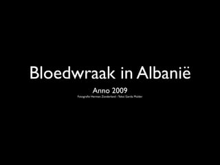 Bloedwraak in Albanië
                 Anno 2009
      Fotograﬁe Herman Zonderland - Tekst Gerda Mulder
 