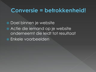  Doel binnen je website 
 Actie die iemand op je website 
onderneemt die leidt tot resultaat 
 Enkele voorbeelden 
 