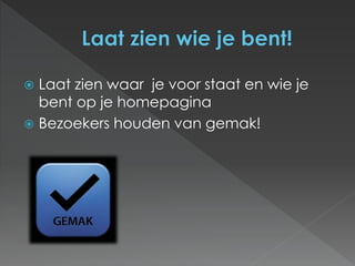  Laat zien waar je voor staat en wie je 
bent op je homepagina 
 Bezoekers houden van gemak! 
 