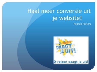 Haal meer conversie uit 
je website! 
Noortje Peeters 
 