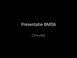 Presentatie BMD6
CSims482
 