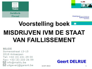 1
Voorstelling boek
MISDRIJVEN IVM DE STAAT
VAN FAILLISSEMENT
Geert DELRUE
16 07 2013
 