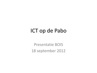 ICT op de Pabo

 Presentatie BOIS
18 september 2012
 