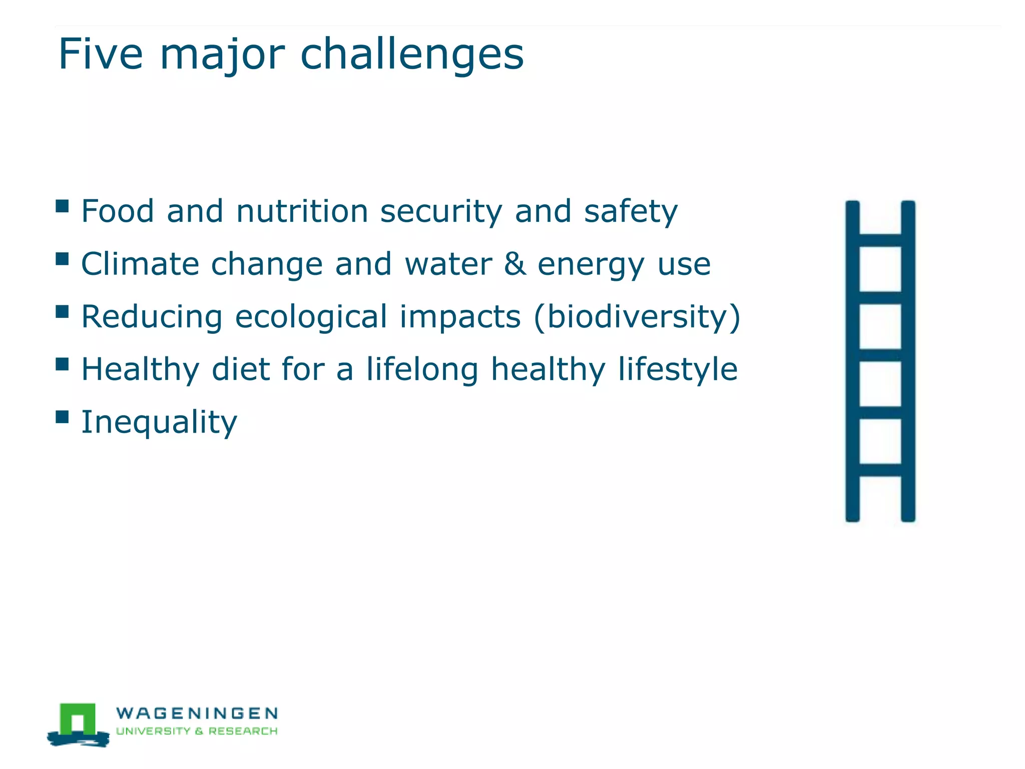 Five major challenges
 Food and nutrition security and safety
 Climate change and water & energy use
 Reducing ecological impacts (biodiversity)
 Healthy diet for a lifelong healthy lifestyle
 Inequality
 