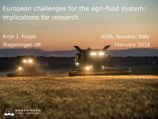 European challenges for the agri-food system:
implications for research
Krijn J. Poppe AISA, Bolzano, Italy
Wageningen UR February 2018
 