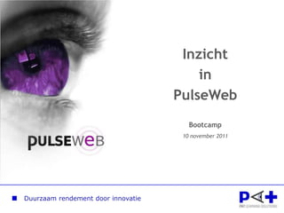 Inzicht
                                        in
                                    PulseWeb
                                       Bootcamp
                                     10 november 2011




Duurzaam rendement door innovatie
 