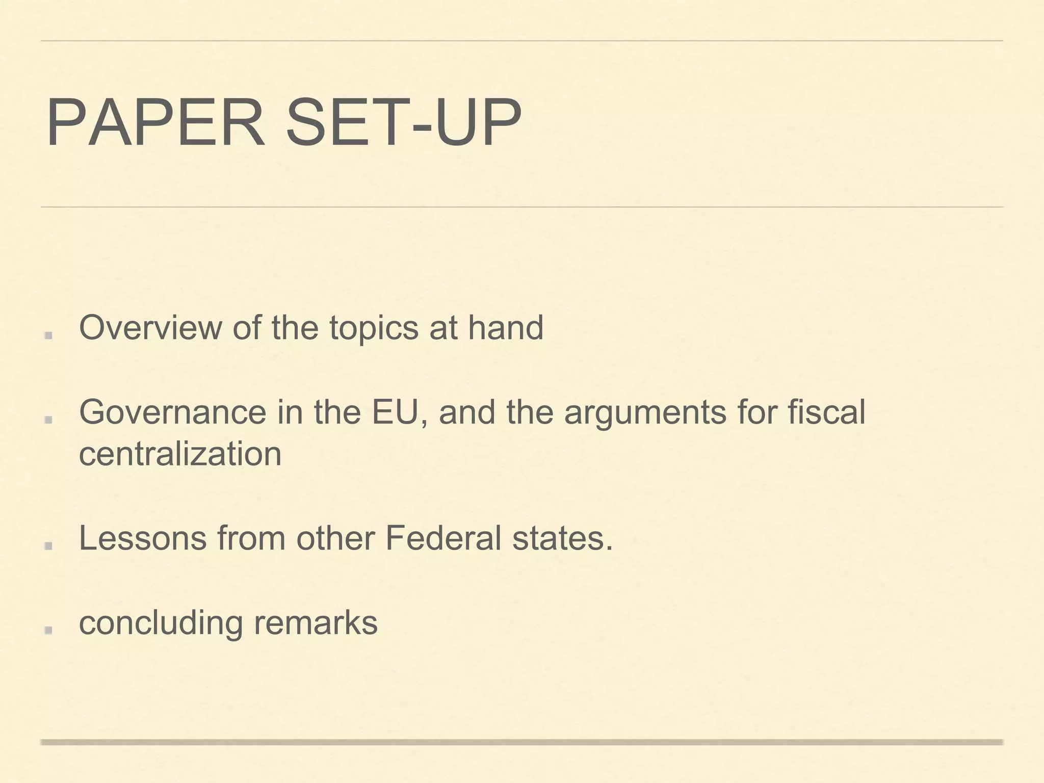 PAPER SET-UP
Overview of the topics at hand
Governance in the EU, and the arguments for fiscal
centralization
Lessons from other Federal states.
concluding remarks