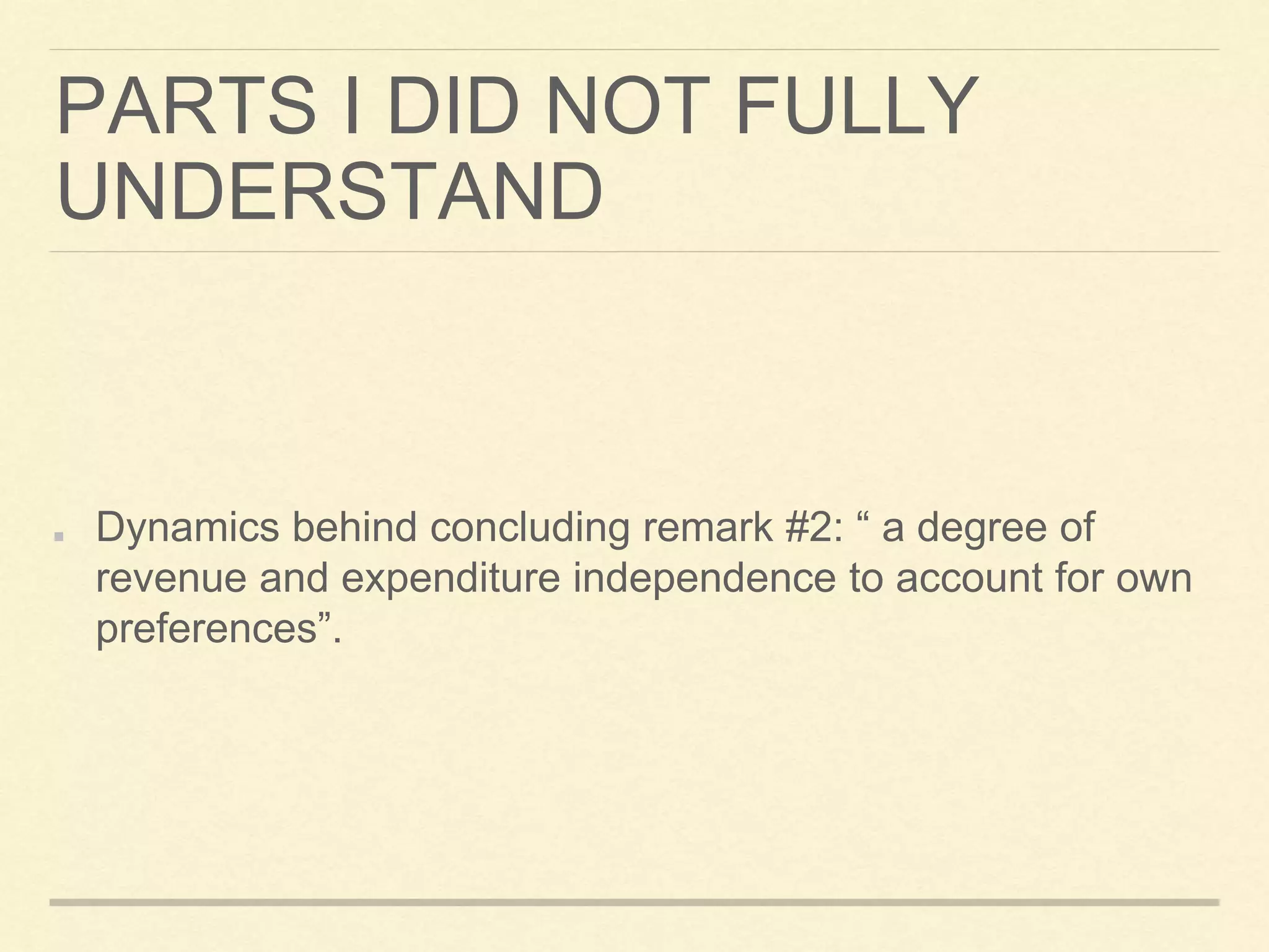 PARTS I DID NOT FULLY
UNDERSTAND
Dynamics behind concluding remark #2: “ a degree of
revenue and expenditure independence to account for own
preferences”.