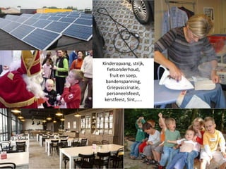 Kinderopvang, strijk,
fietsonderhoud,
fruit en soep,
bandenspanning,
Griepvaccinatie,
personeelsfeest,
kerstfeest, Sint,…..

 