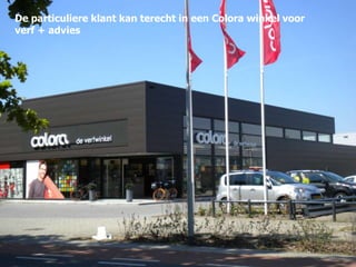 De particuliere klant kan terecht in een Colora winkel voor
verf + advies

 