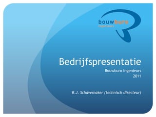 Bedrijfspresentatie
                    Bouwburo Ingenieurs
                                  2011



  R.J. Schavemaker (technisch directeur)
 