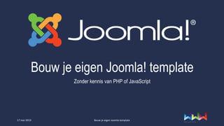 Bouw je eigen Joomla! template
Zonder kennis van PHP of JavaScript
17 mei 2019 Bouw je eigen Joomla template
 
