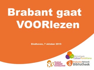 Brabant gaat
VOORlezen
Eindhoven, 7 oktober 2015
 