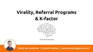 Ward van Gasteren | Growth Hacker | www.wardvangasteren.nl
Virality, Referral Programs
& K-factor
 
