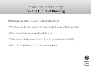 Interactieve Merkstrategie<br />1/5 The Future of Branding<br />Interactieve concepten leiden tot betrokkenheid: - Worden ...