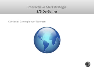 Interactieve Merkstrategie<br />3/5 De Gamer<br />Conclusie: Gaming is voor iedereen <br />