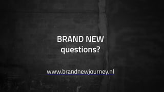 BRAND NEW
questions?
www.brandnewjourney.nl
 