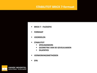 STABILITEIT BRICK 7-formaat

 BRICK 7 - FILOSOFIE
 FORMAAT

 VOORDELEN
 STABILITEIT
 SPOUWANKERS
 GEOMETRIE VAN DE GEVELVLAKKEN
 DILATATIES
 VERWERKINGSMETHODEN
 EPB

 