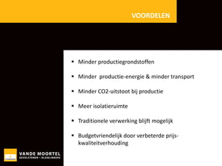 VOORDELEN

 Minder productiegrondstoffen
 Minder productie-energie & minder transport
 Minder CO2-uitstoot bij productie
 Meer isolatieruimte

 Traditionele verwerking blijft mogelijk
 Budgetvriendelijk door verbeterde prijskwaliteitverhouding

 
